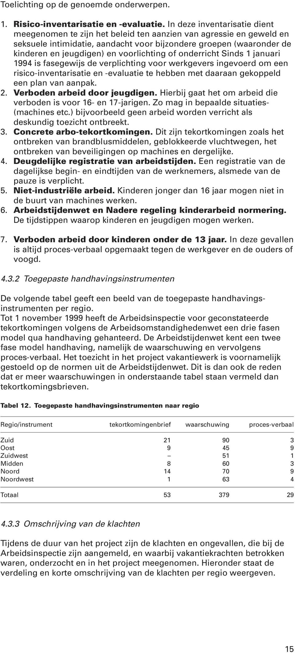 voorlichting of onderricht Sinds 1 januari 1994 is fasegewijs de verplichting voor werkgevers ingevoerd om een risico-inventarisatie en -evaluatie te hebben met daaraan gekoppeld een plan van aanpak.