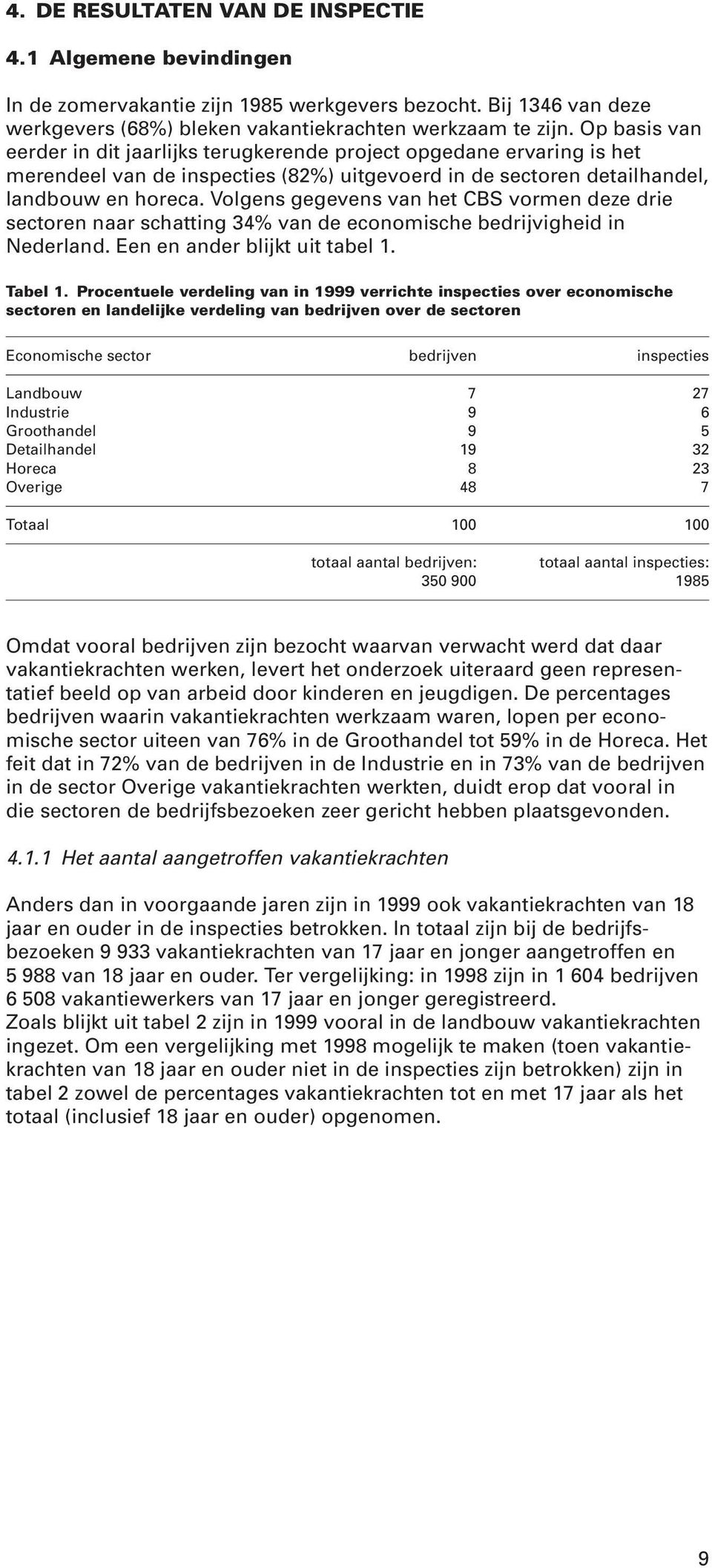 Volgens gegevens van het CBS vormen deze drie sectoren naar schatting 34% van de economische bedrijvigheid in Nederland. Een en ander blijkt uit tabel 1. Tabel 1.