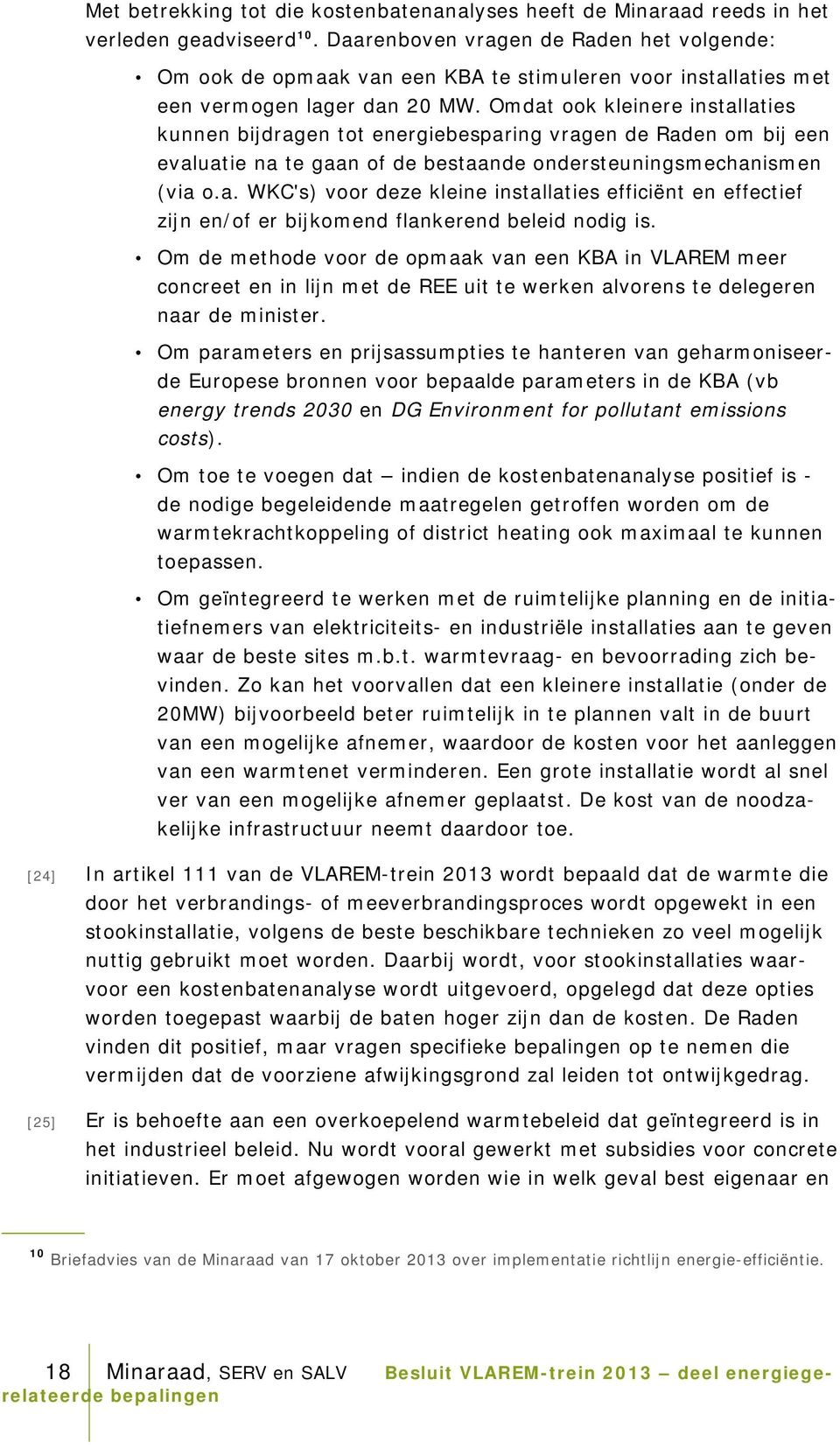 Omdat ook kleinere installaties kunnen bijdragen tot energiebesparing vragen de Raden om bij een evaluatie na te gaan of de bestaande ondersteuningsmechanismen (via o.a. WKC's) voor deze kleine installaties efficiënt en effectief zijn en/of er bijkomend flankerend beleid nodig is.