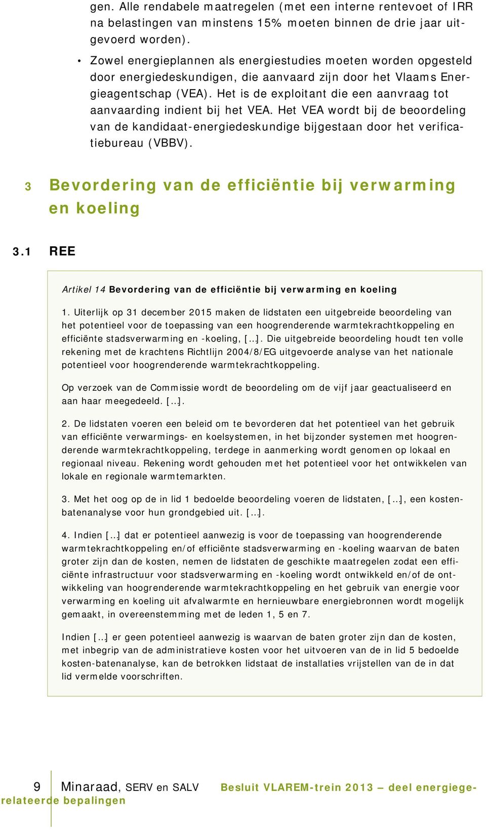 Het is de exploitant die een aanvraag tot aanvaarding indient bij het VEA. Het VEA wordt bij de beoordeling van de kandidaat-energiedeskundige bijgestaan door het verificatiebureau (VBBV).