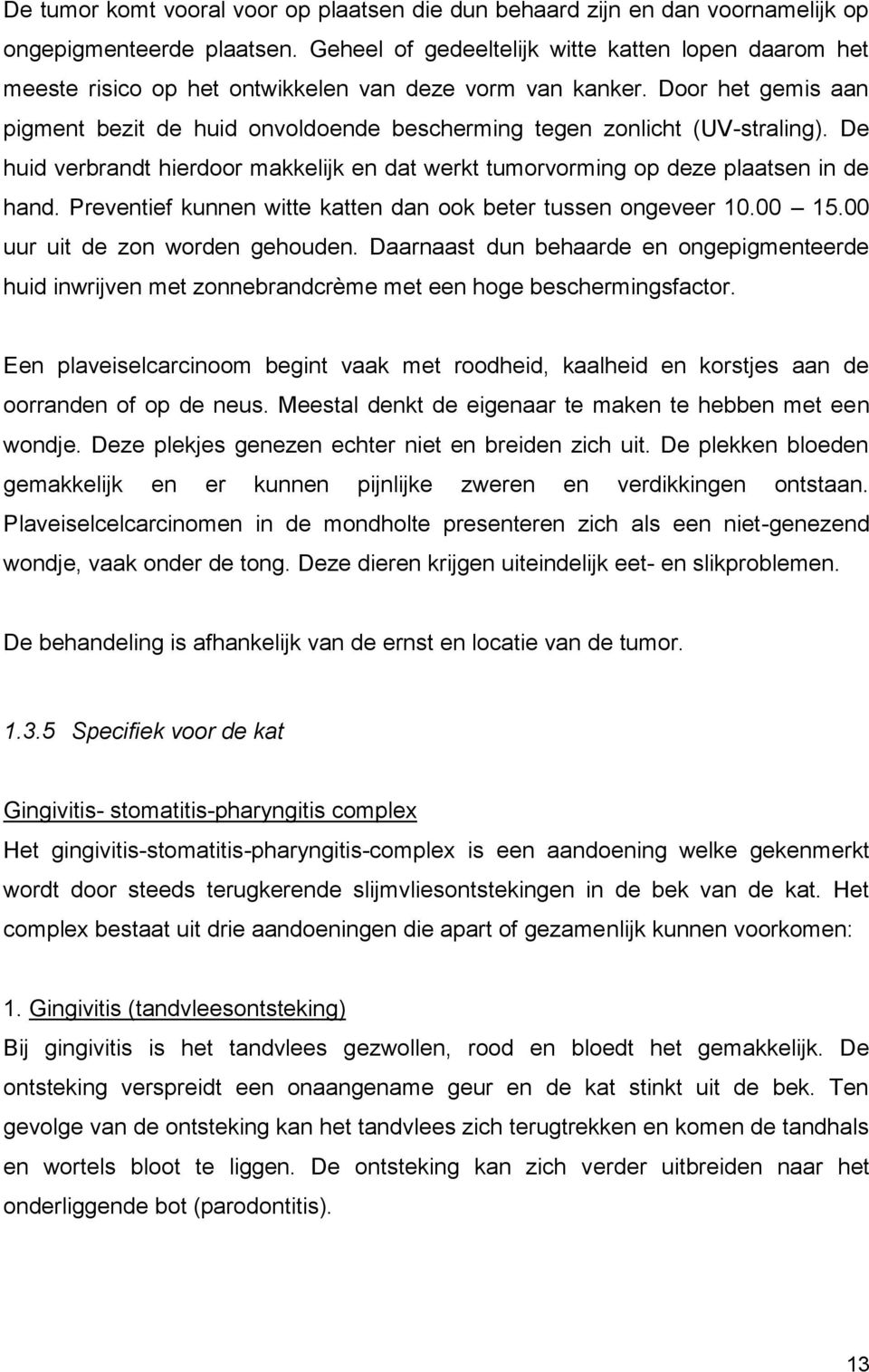 Door het gemis aan pigment bezit de huid onvoldoende bescherming tegen zonlicht (UV-straling). De huid verbrandt hierdoor makkelijk en dat werkt tumorvorming op deze plaatsen in de hand.