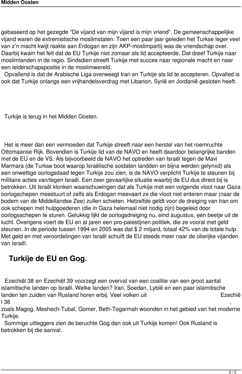Daarbij kwam het feit dat de EU Turkije niet zomaar als lid accepteerde. Dat dreef Turkije naar moslimlanden in de regio.