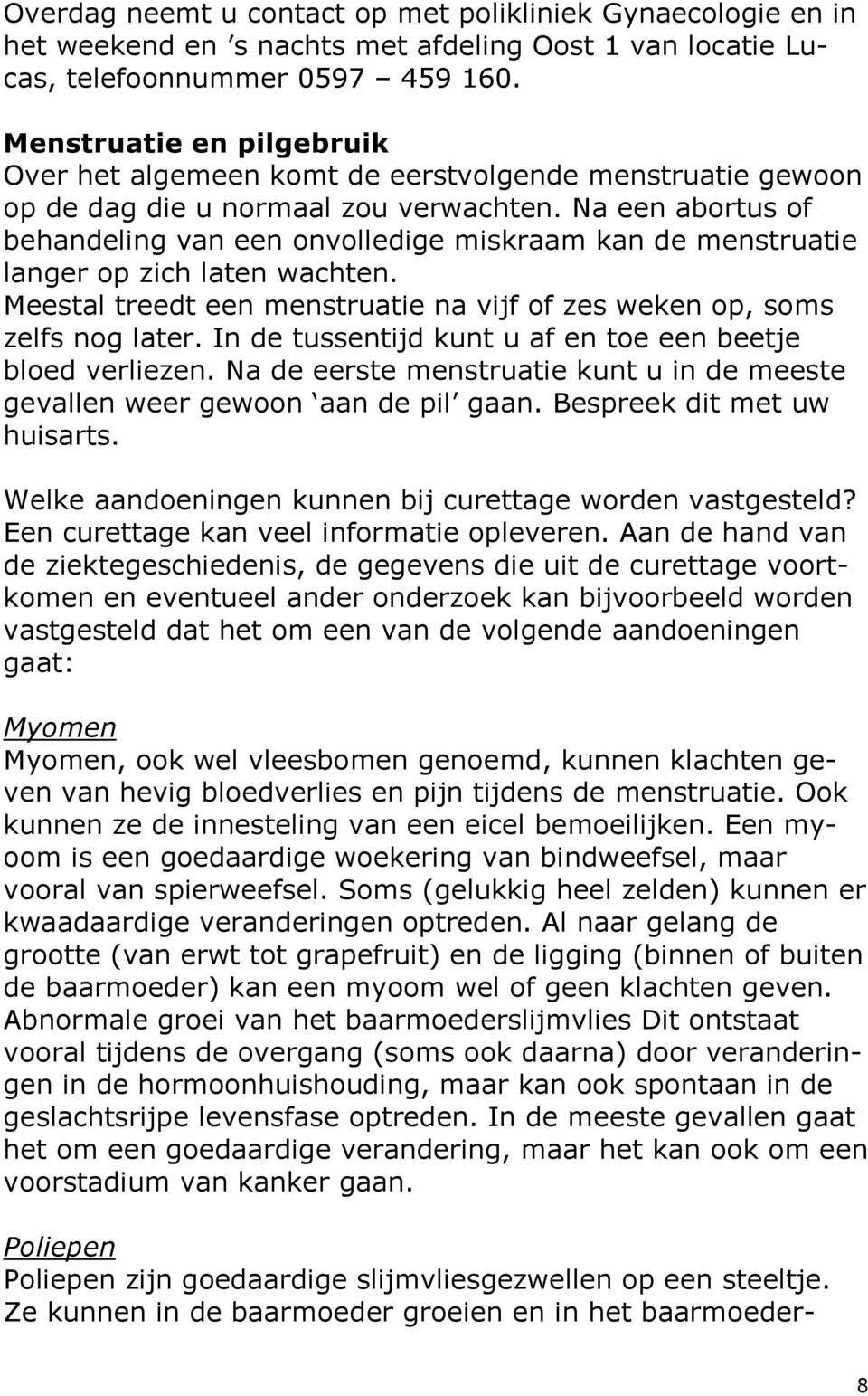 Na een abortus of behandeling van een onvolledige miskraam kan de menstruatie langer op zich laten wachten. Meestal treedt een menstruatie na vijf of zes weken op, soms zelfs nog later.