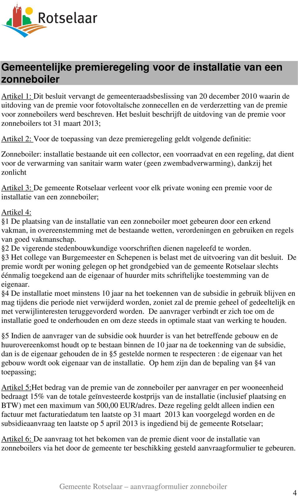 Het besluit beschrijft de uitdoving van de premie voor zonneboilers tot 31 maart 2013; Artikel 2: Voor de toepassing van deze premieregeling geldt volgende definitie: Zonneboiler: installatie