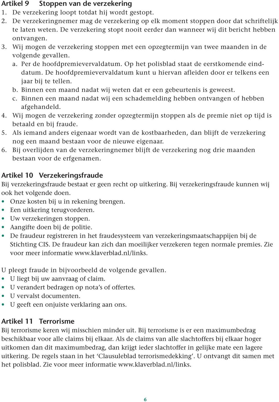 Per de hoofdpremievervaldatum. Op het polisblad staat de eerstkomende einddatum. De hoofdpremievervaldatum kunt u hiervan afleiden door er telkens een jaar bi