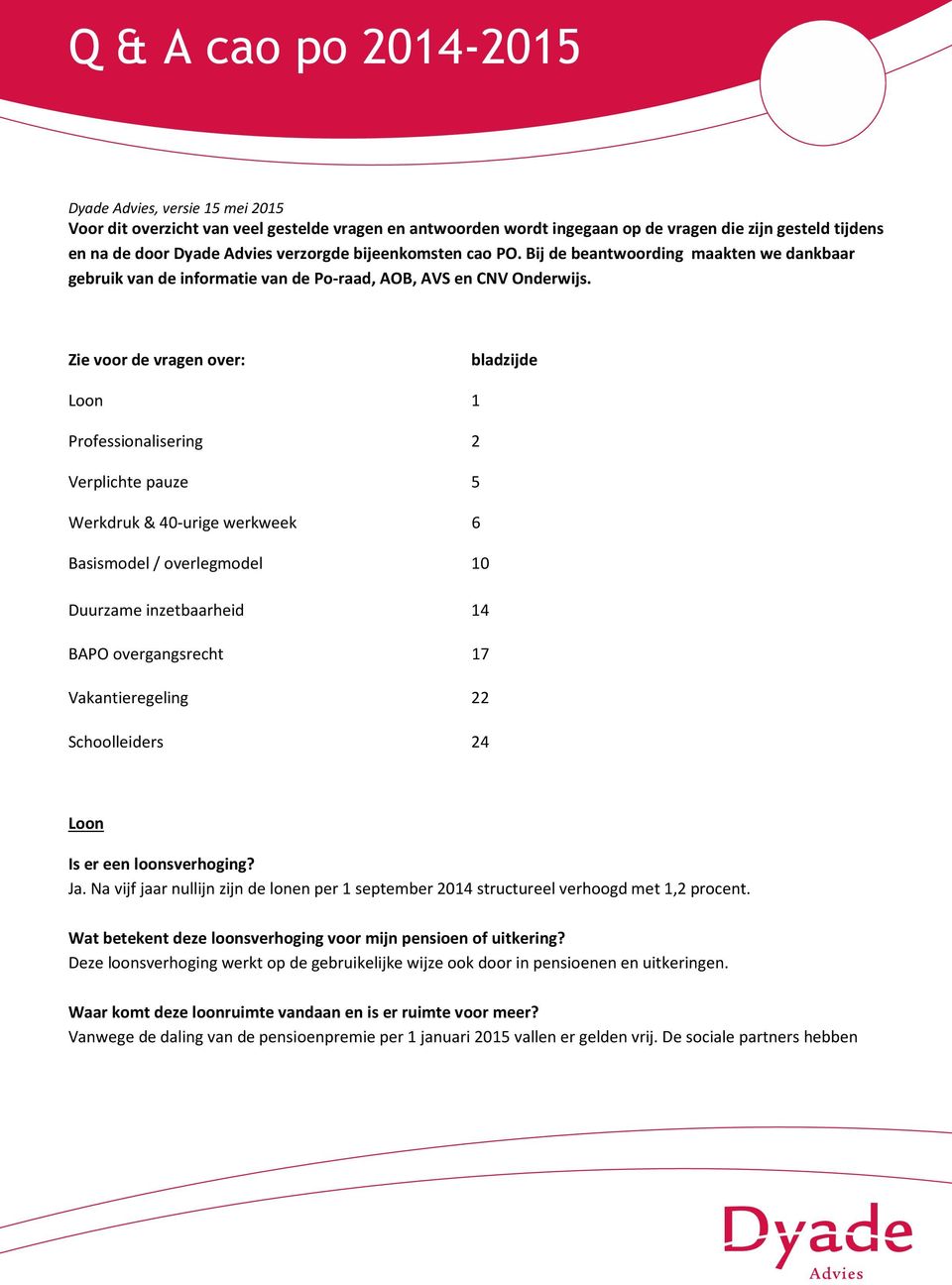 Zie voor de vragen over: bladzijde Loon 1 Professionalisering 2 Verplichte pauze 5 Werkdruk & 40-urige werkweek 6 Basismodel / overlegmodel 10 Duurzame inzetbaarheid 14 BAPO overgangsrecht 17