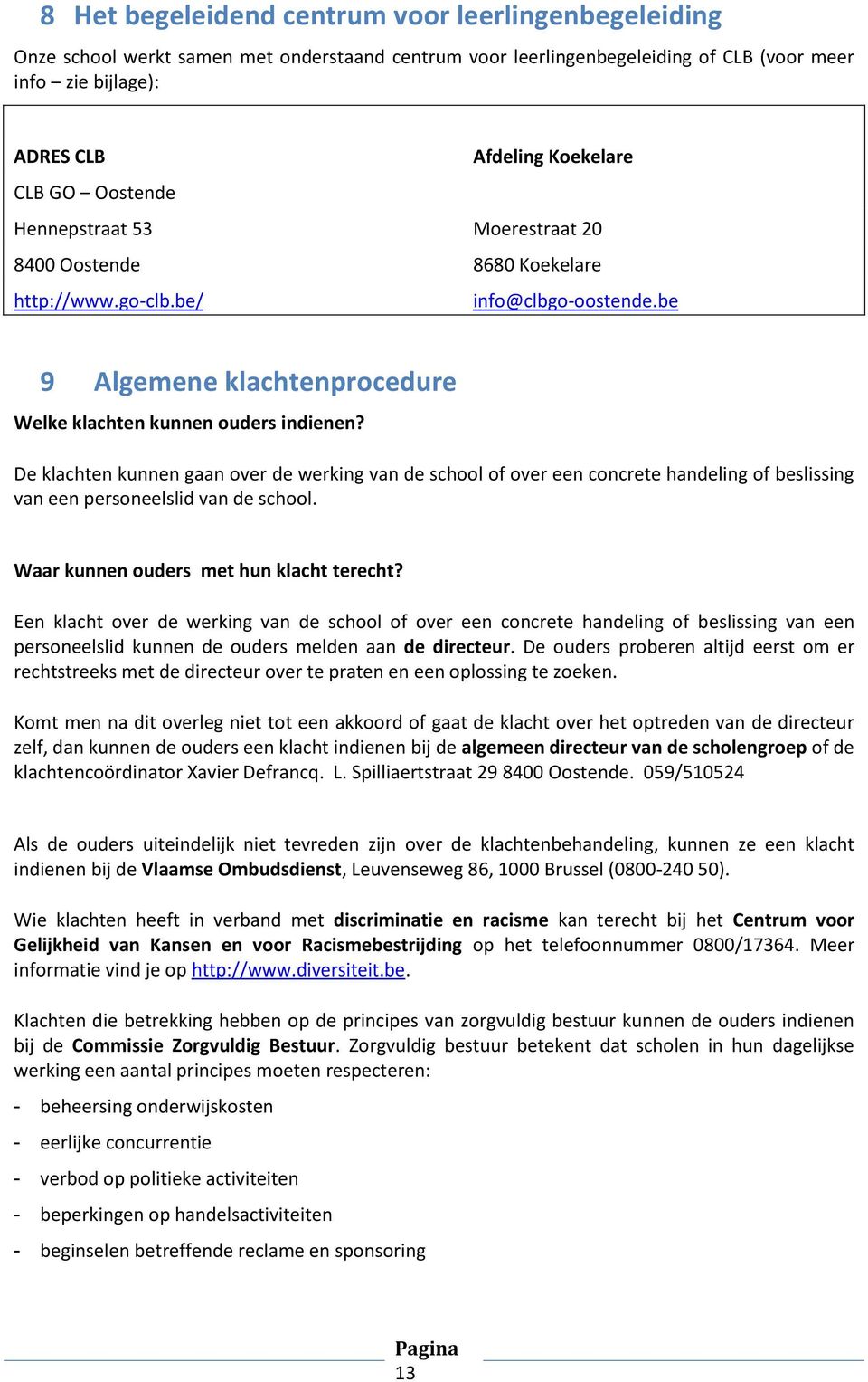 De klachten kunnen gaan over de werking van de school of over een concrete handeling of beslissing van een personeelslid van de school. Waar kunnen ouders met hun klacht terecht?