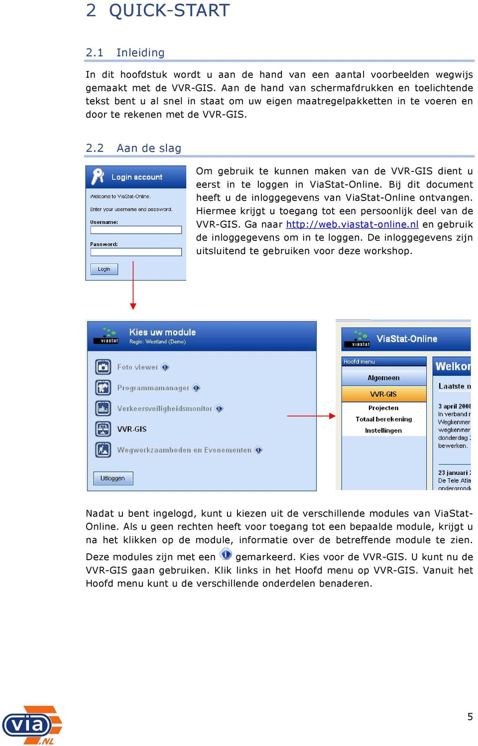 2 Aan de slag Om gebruik te kunnen maken van de VVR-GIS dient u eerst in te loggen in ViaStat-Online. Bij dit document heeft u de inloggegevens van ViaStat-Online ontvangen.