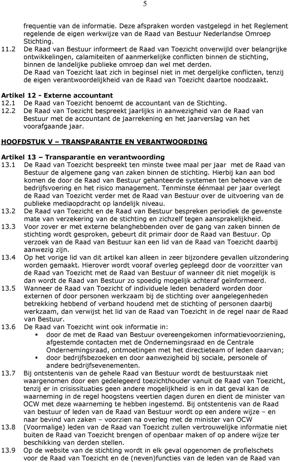 dan wel met derden. De Raad van Toezicht laat zich in beginsel niet in met dergelijke conflicten, tenzij de eigen verantwoordelijkheid van de Raad van Toezicht daartoe noodzaakt.