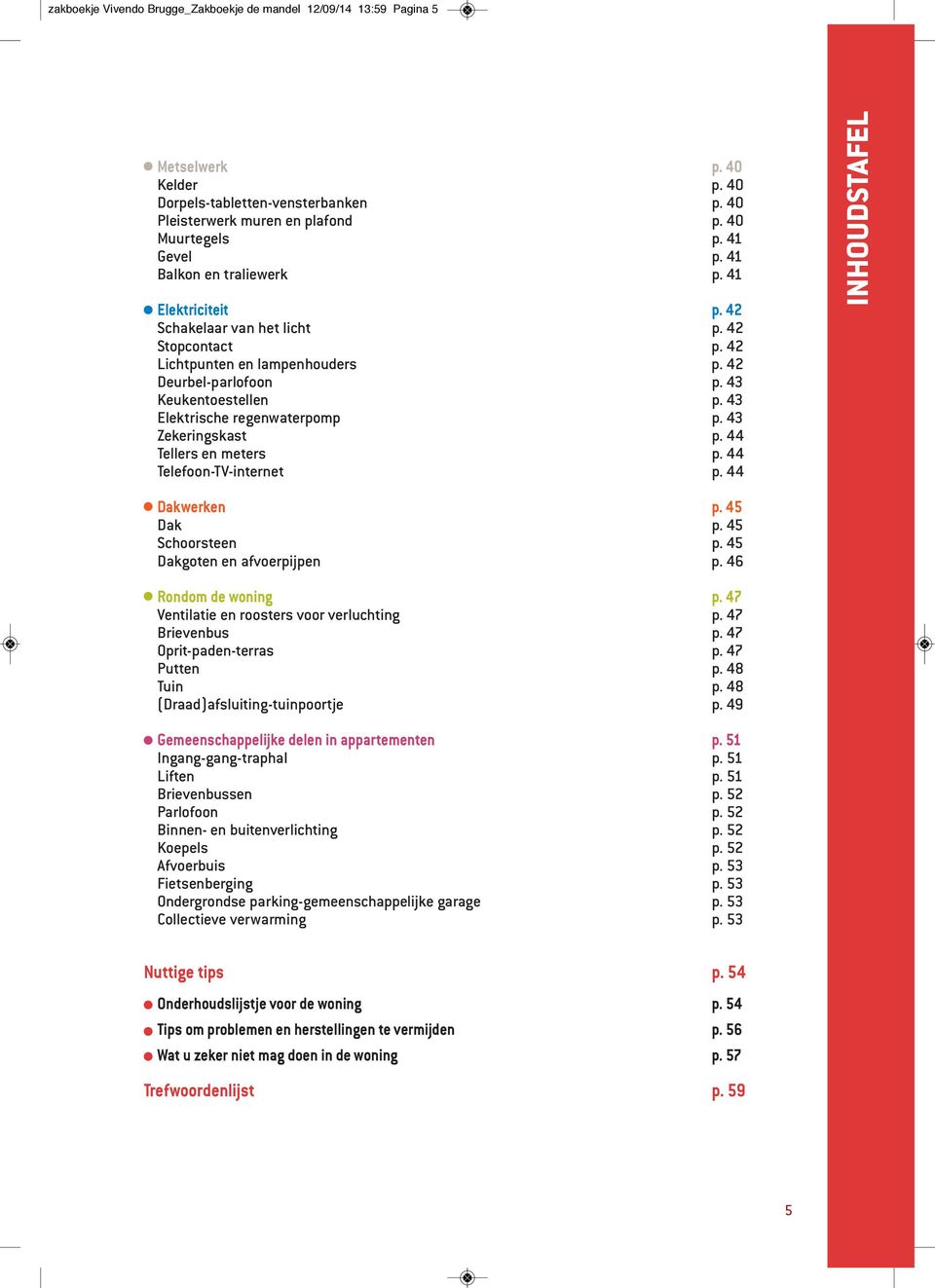 43 Elektrische regenwaterpomp p. 43 Zekeringskast p. 44 Tellers en meters p. 44 Telefoon-TV-internet p. 44 INHOUDSTAFEL Dakwerken p. 45 Dak p. 45 Schoorsteen p. 45 Dakgoten en afvoerpijpen p.