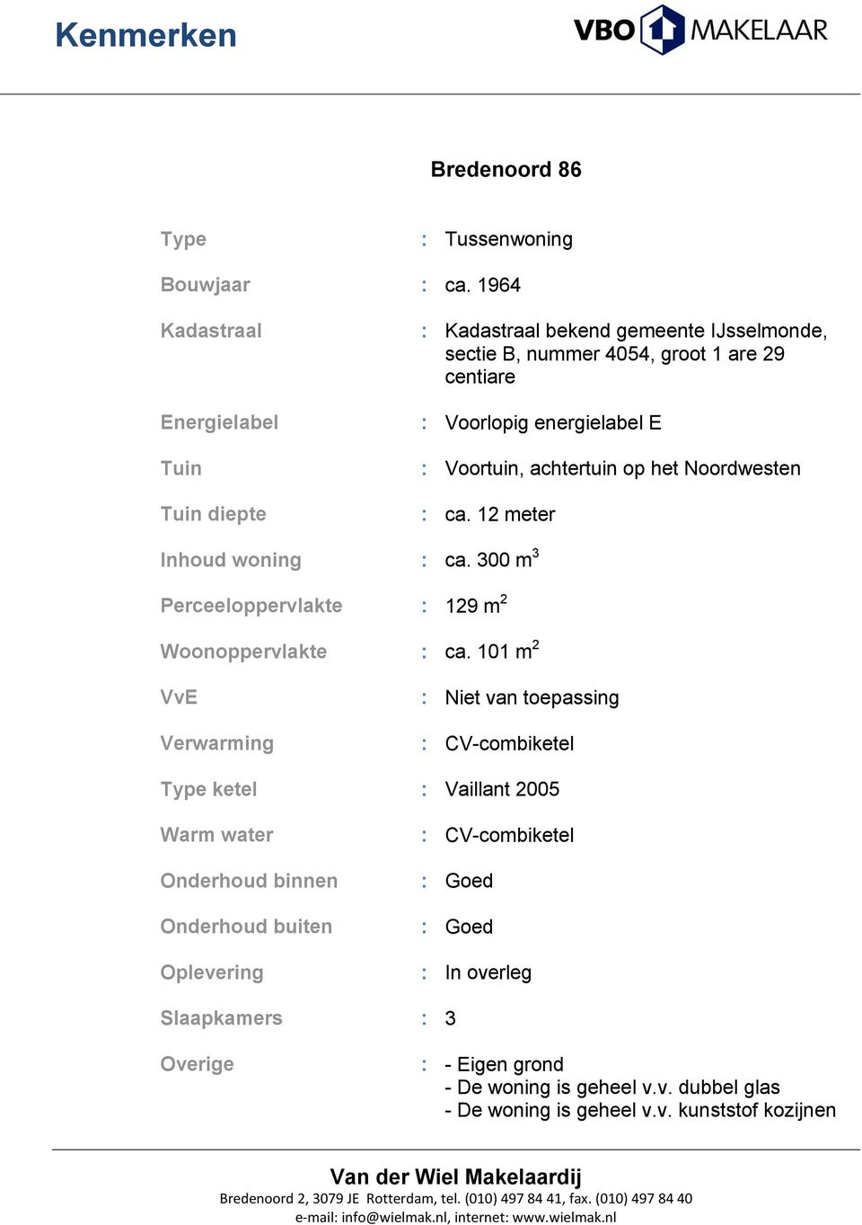 Voortuin, achtertuin op het Noordwesten : ca. 12 meter Inhoud woning : ca. 300 m 3 Perceeloppervlakte : 129 m 2 Woonoppervlakte : ca.