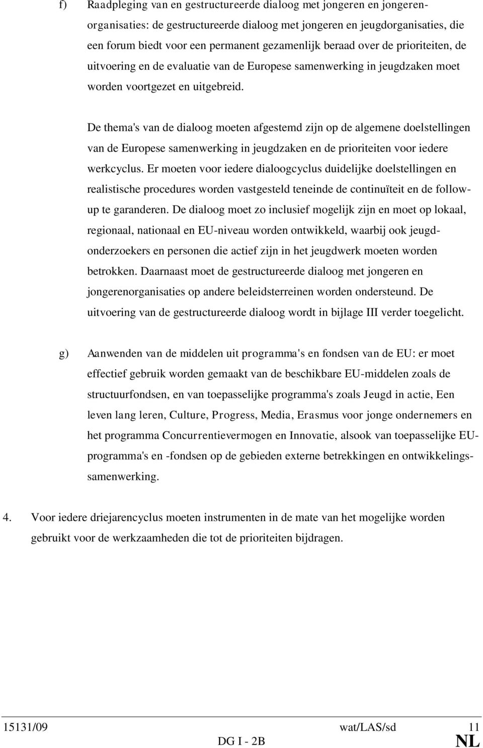 De thema's van de dialoog moeten afgestemd zijn op de algemene doelstellingen van de Europese samenwerking in jeugdzaken en de prioriteiten voor iedere werkcyclus.