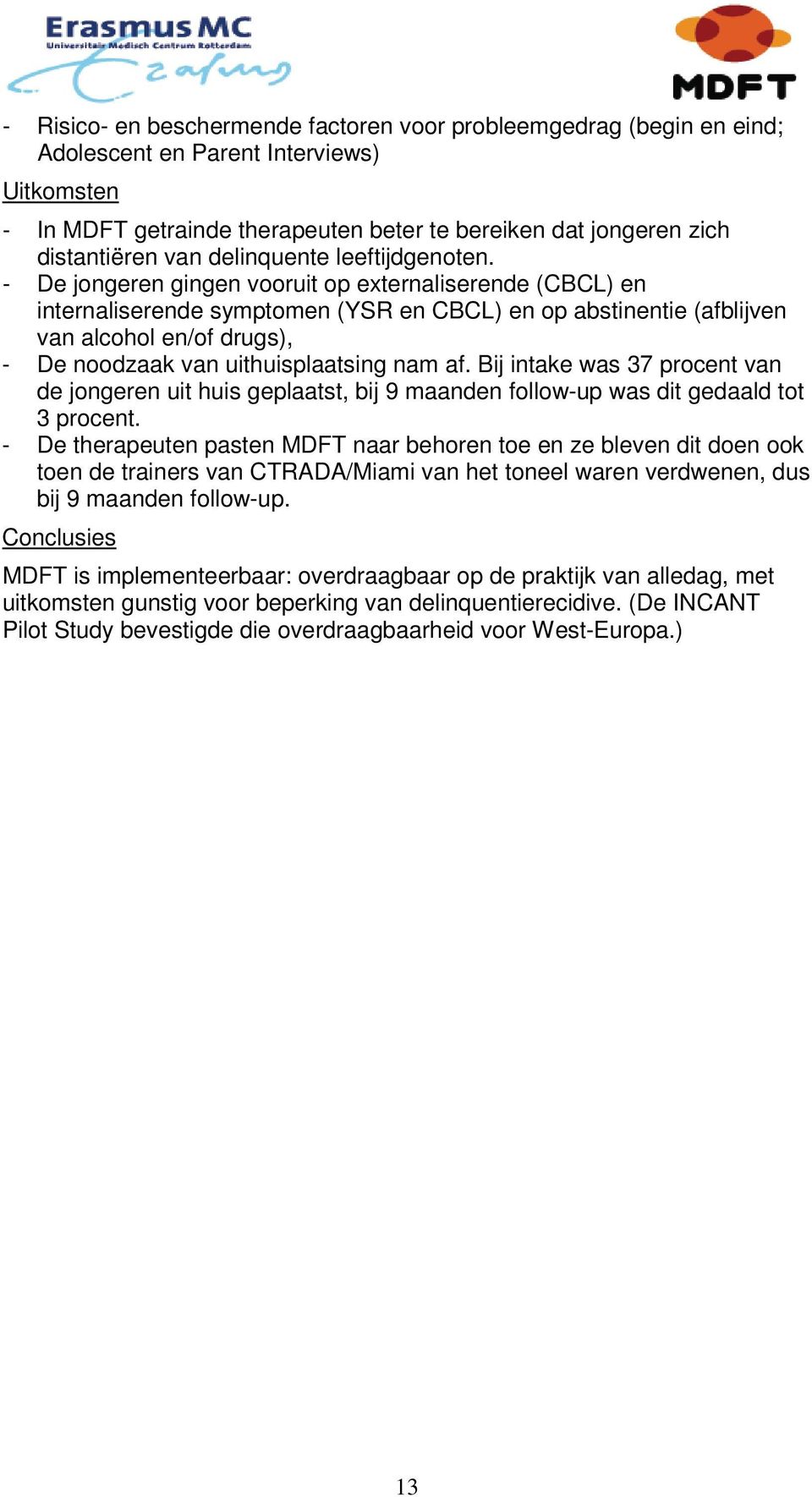 - De jongeren gingen vooruit op externaliserende (CBCL) en internaliserende symptomen (YSR en CBCL) en op abstinentie (afblijven van alcohol en/of drugs), - De noodzaak van uithuisplaatsing nam af.