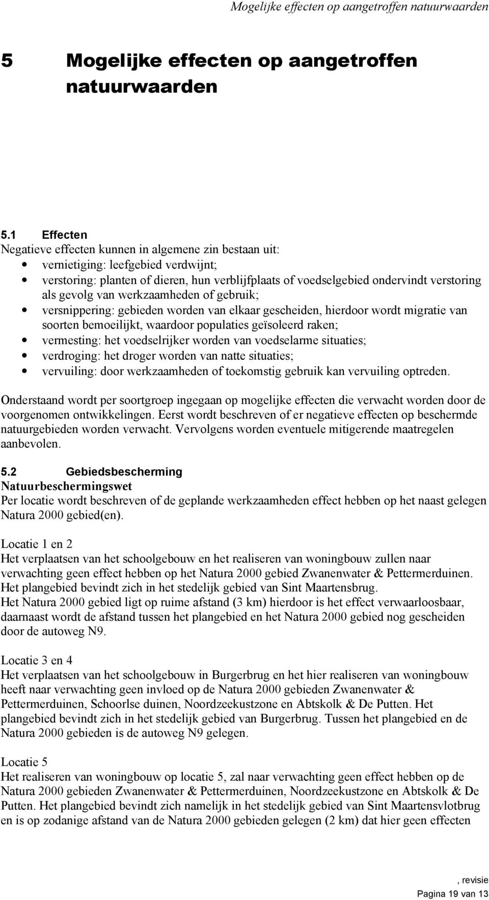 gevolg van werkzaamheden of gebruik; versnippering: gebieden worden van elkaar gescheiden, hierdoor wordt migratie van soorten bemoeilijkt, waardoor populaties geïsoleerd raken; vermesting: het