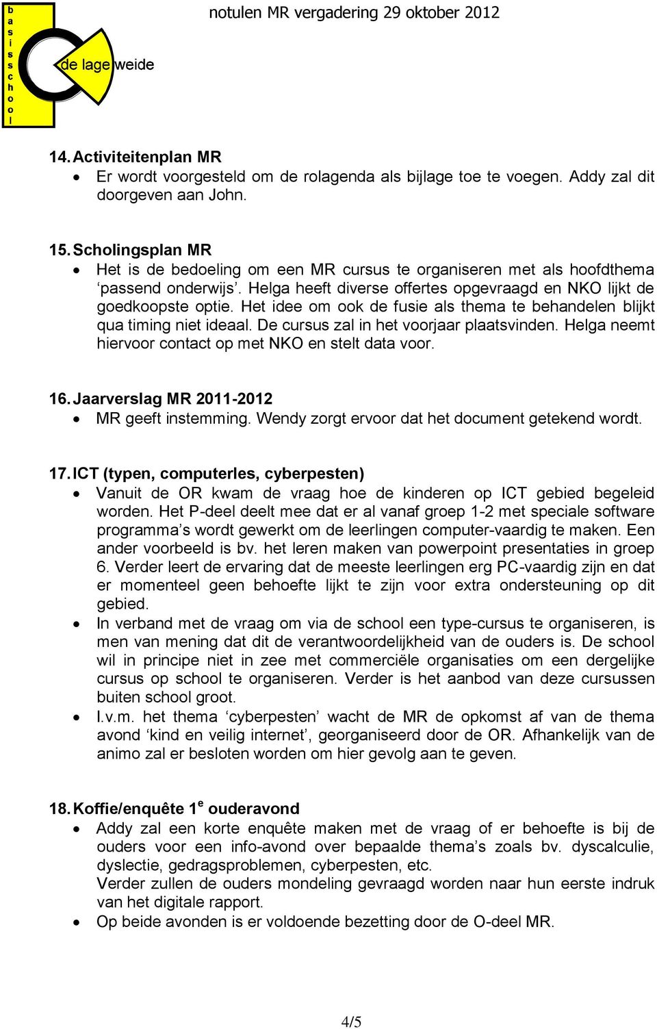 Het idee om ook de fusie als thema te behandelen blijkt qua timing niet ideaal. De cursus zal in het voorjaar plaatsvinden. Helga neemt hiervoor contact op met NKO en stelt data voor. 16.