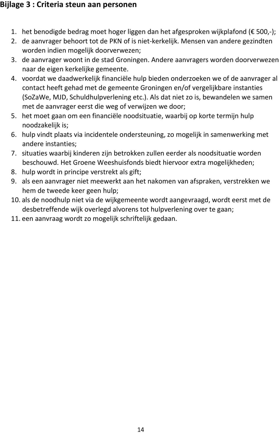 voordat we daadwerkelijk financiële hulp bieden onderzoeken we of de aanvrager al contact heeft gehad met de gemeente Groningen en/of vergelijkbare instanties (SoZaWe, MJD, Schuldhulpverlening etc.).