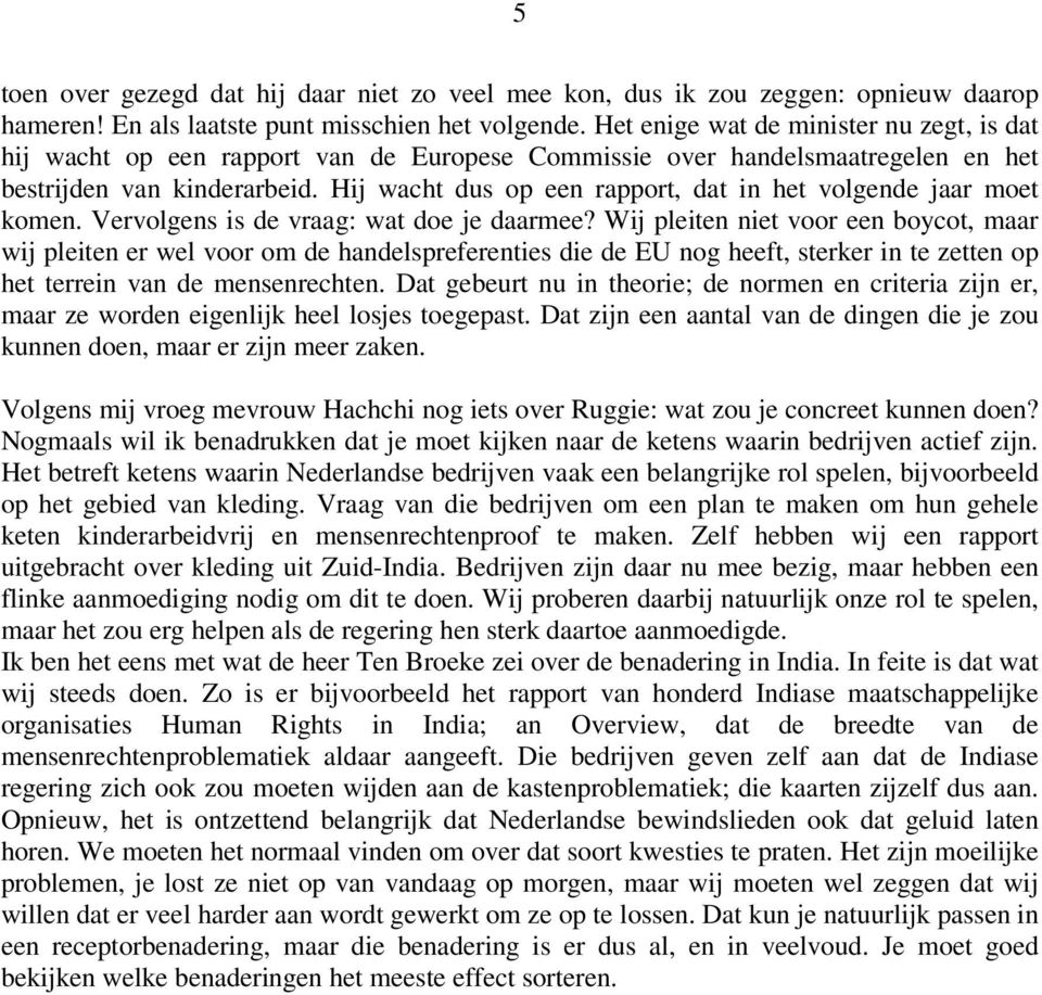 Hij wacht dus op een rapport, dat in het volgende jaar moet komen. Vervolgens is de vraag: wat doe je daarmee?