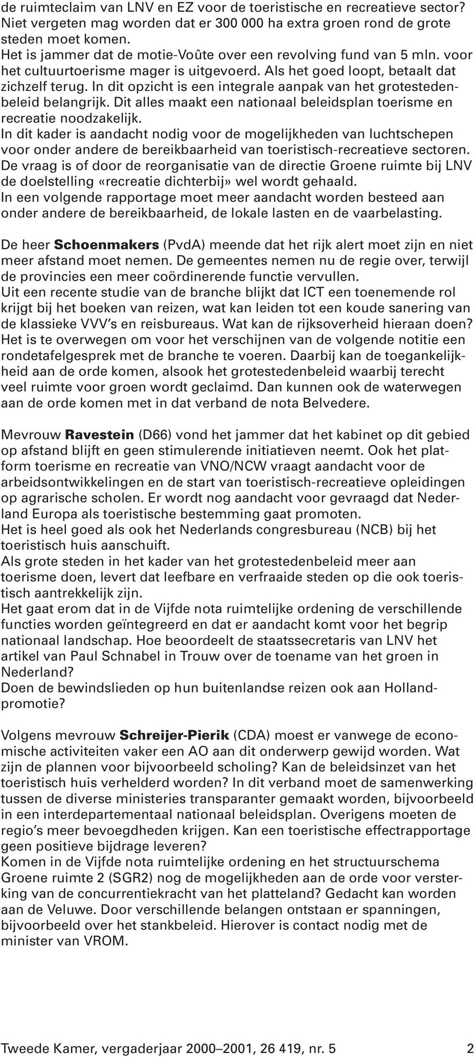 In dit opzicht is een integrale aanpak van het grotestedenbeleid belangrijk. Dit alles maakt een nationaal beleidsplan toerisme en recreatie noodzakelijk.