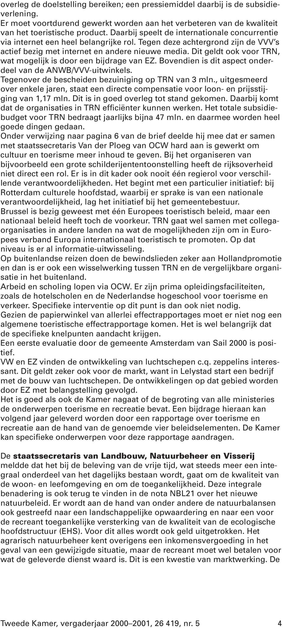 Dit geldt ook voor TRN, wat mogelijk is door een bijdrage van EZ. Bovendien is dit aspect onderdeel van de ANWB/VVV-uitwinkels. Tegenover de bescheiden bezuiniging op TRN van 3 mln.