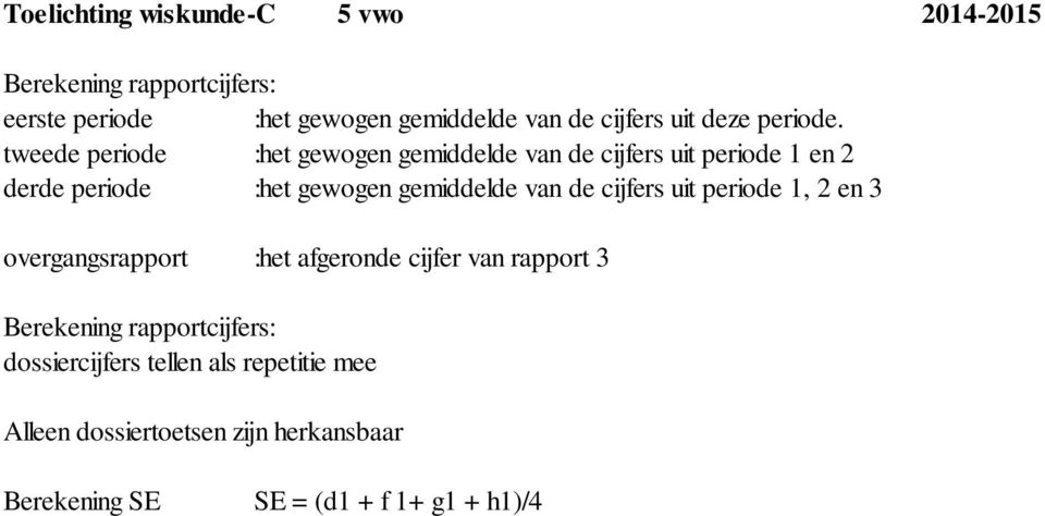 tweede periode :het gewogen gemiddelde van de cijfers uit periode 1 en 2 derde periode :het gewogen