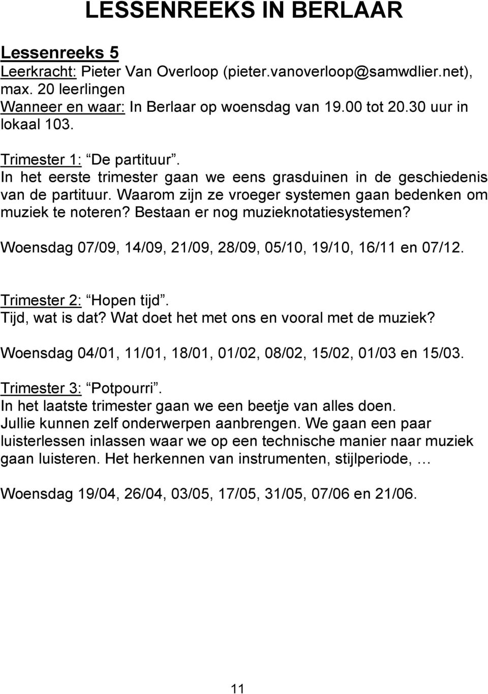 Waarom zijn ze vroeger systemen gaan bedenken om muziek te noteren? Bestaan er nog muzieknotatiesystemen? Woensdag 07/09, 14/09, 21/09, 28/09, 05/10, 19/10, 16/11 en 07/12. Trimester 2: Hopen tijd.