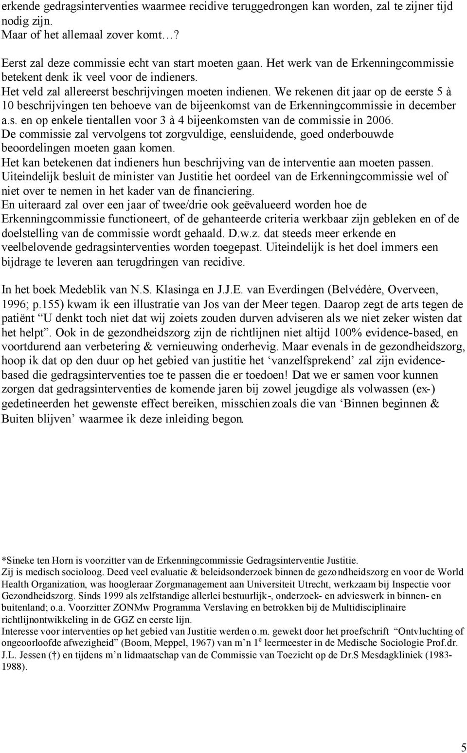 We rekenen dit jaar op de eerste 5 à 10 beschrijvingen ten behoeve van de bijeenkomst van de Erkenningcommissie in december a.s. en op enkele tientallen voor 3 à 4 bijeenkomsten van de commissie in 2006.