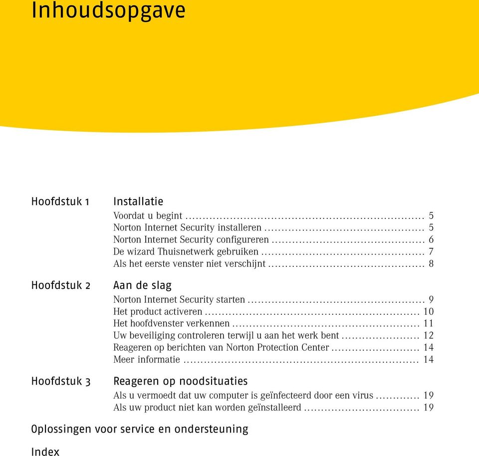 .. 10 Het hoofdvenster verkennen... 11 Uw beveiliging controleren terwijl u aan het werk bent... 12 Reageren op berichten van Norton Protection Center... 14 Meer informatie.