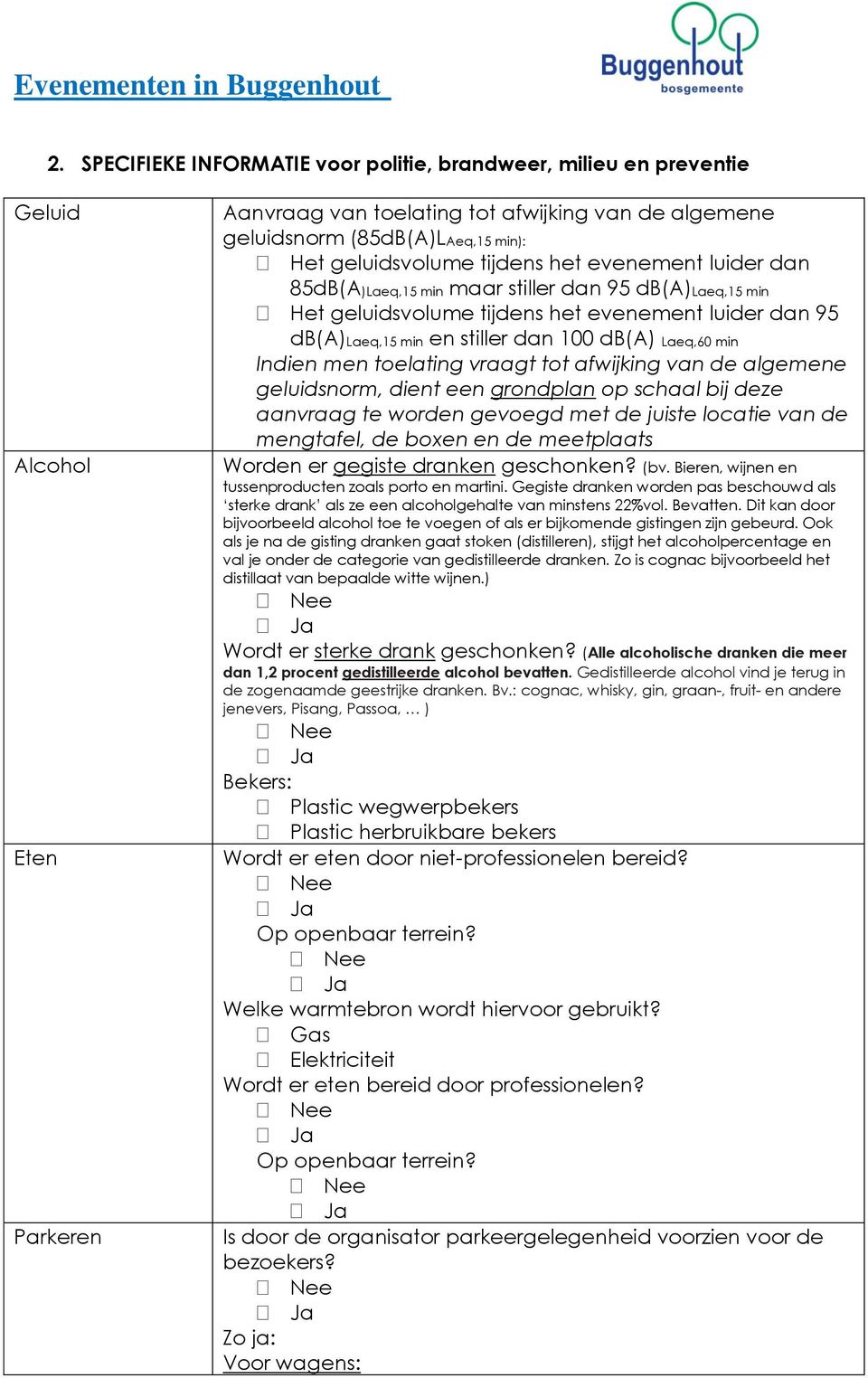 Laeq,60 min Indien men toelating vraagt tot afwijking van de algemene geluidsnorm, dient een grondplan op schaal bij deze aanvraag te worden gevoegd met de juiste locatie van de mengtafel, de boxen