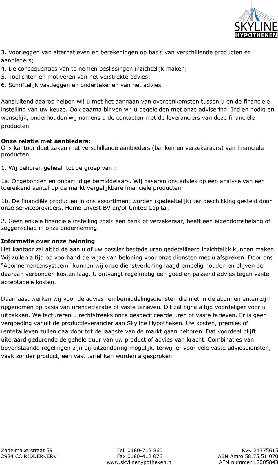 Aansluitend daarop helpen wij u met het aangaan van overeenkomsten tussen u en de financiële instelling van uw keuze. Ook daarna blijven wij u begeleiden met onze advisering.