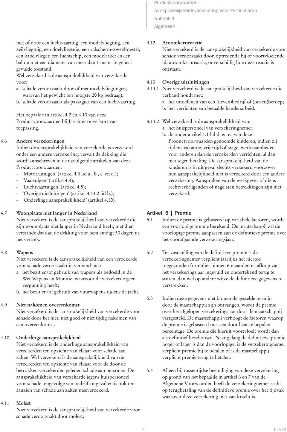 Wel verzekerd is de aansprakelijkheid van verzekerde voor: a. schade veroorzaakt door of met modelvliegtuigen, waarvan het gewicht ten hoogste 20 kg bedraagt; b.