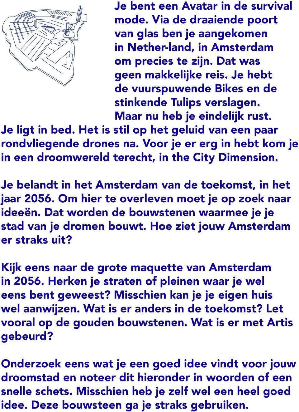 Voor je er erg in hebt kom je in een droomwereld terecht, in the City Dimension. Je belandt in het Amsterdam van de toekomst, in het jaar 2056. Om hier te overleven moet je op zoek naar ideeën.