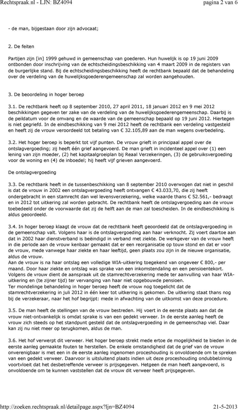 Bij de echtscheidingsbeschikking heeft de rechtbank bepaald dat de behandeling over de verdeling van de huwelijksgoederengemeenschap zal worden aangehouden. 3. De beoordeling in hoger beroep 3.1.