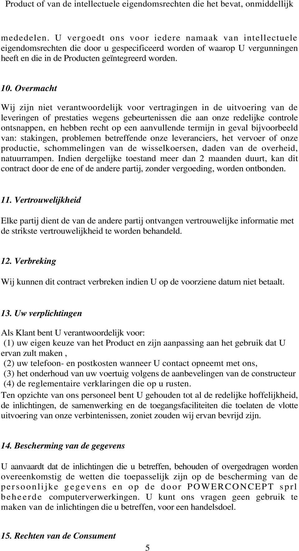 Overmacht Wij zijn niet verantwoordelijk voor vertragingen in de uitvoering van de leveringen of prestaties wegens gebeurtenissen die aan onze redelijke controle ontsnappen, en hebben recht op een