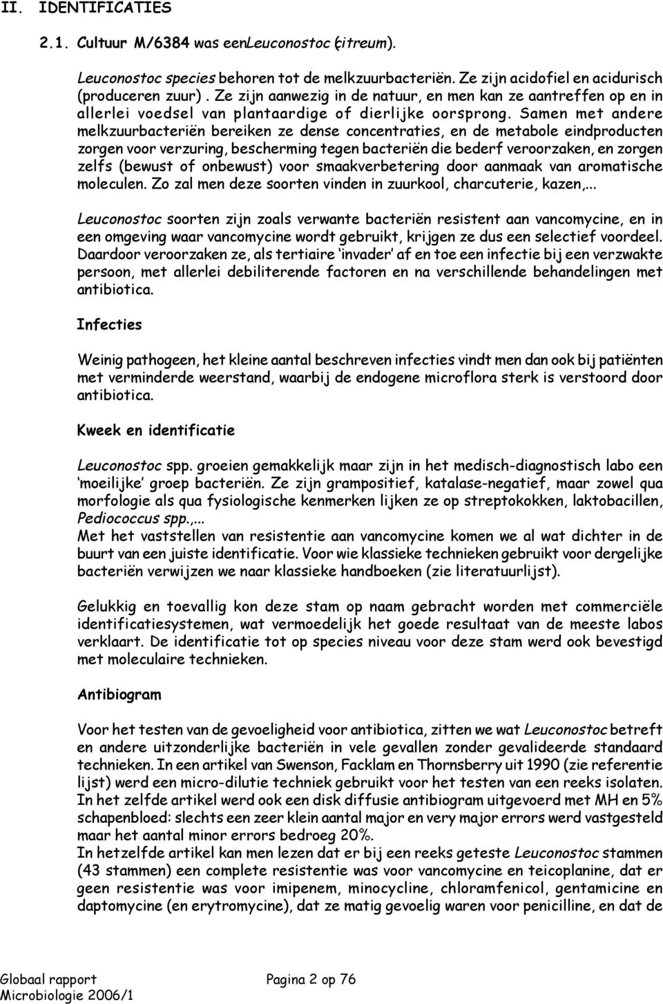 Samen met andere melkzuurbacteriën bereiken ze dense concentraties, en de metabole eindproducten zorgen voor verzuring, bescherming tegen bacteriën die bederf veroorzaken, en zorgen zelfs (bewust of