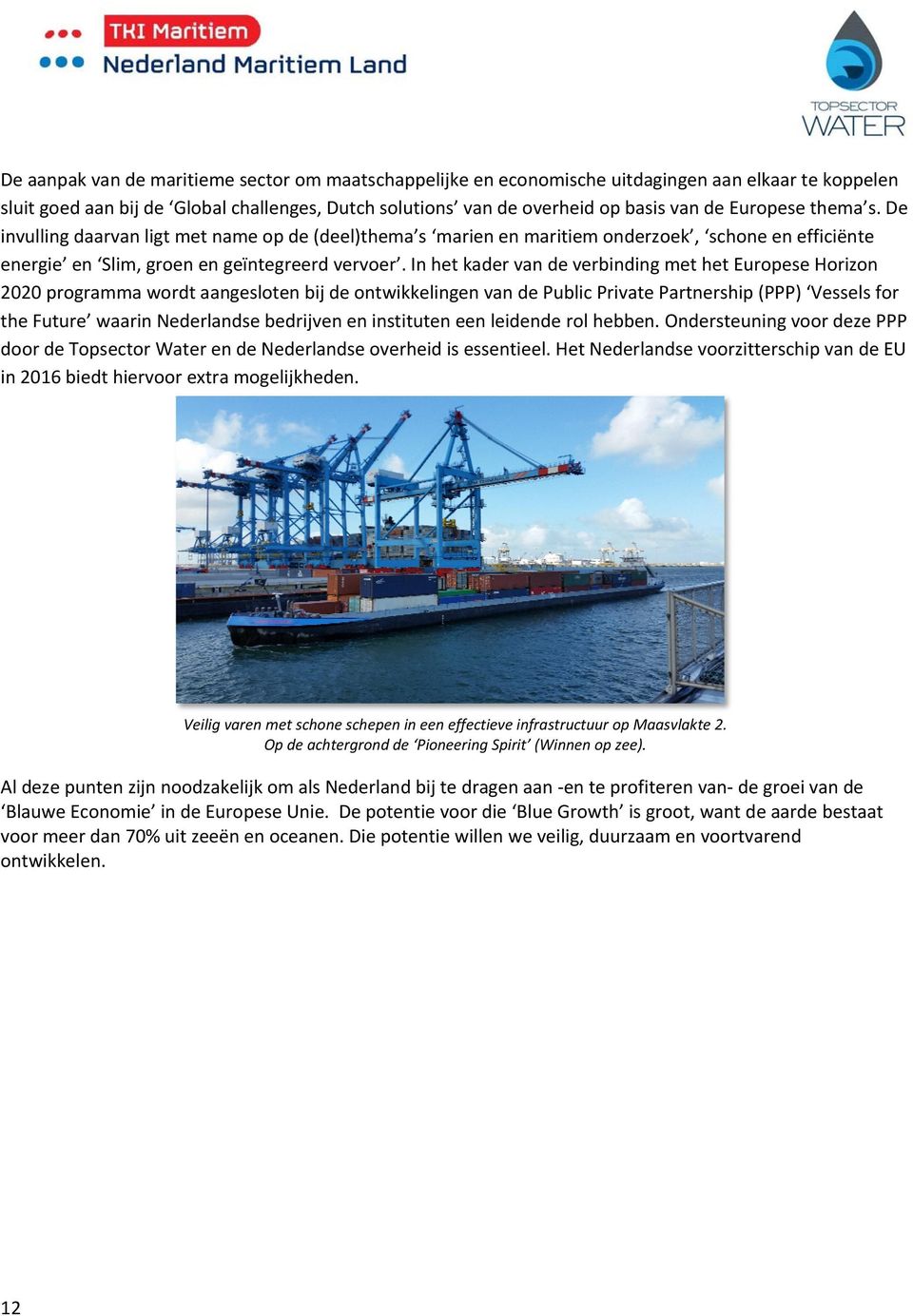 In het kader van de verbinding met het Europese Horizon 2020 programma wordt aangesloten bij de ontwikkelingen van de Public Private Partnership (PPP) Vessels for the Future waarin Nederlandse