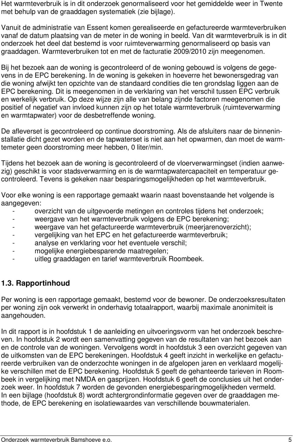 Van dit warmteverbruik is in dit onderzoek het deel dat bestemd is voor ruimteverwarming genormaliseerd op basis van graaddagen. Warmteverbruiken tot en met de facturatie 2009/2010 zijn meegenomen.