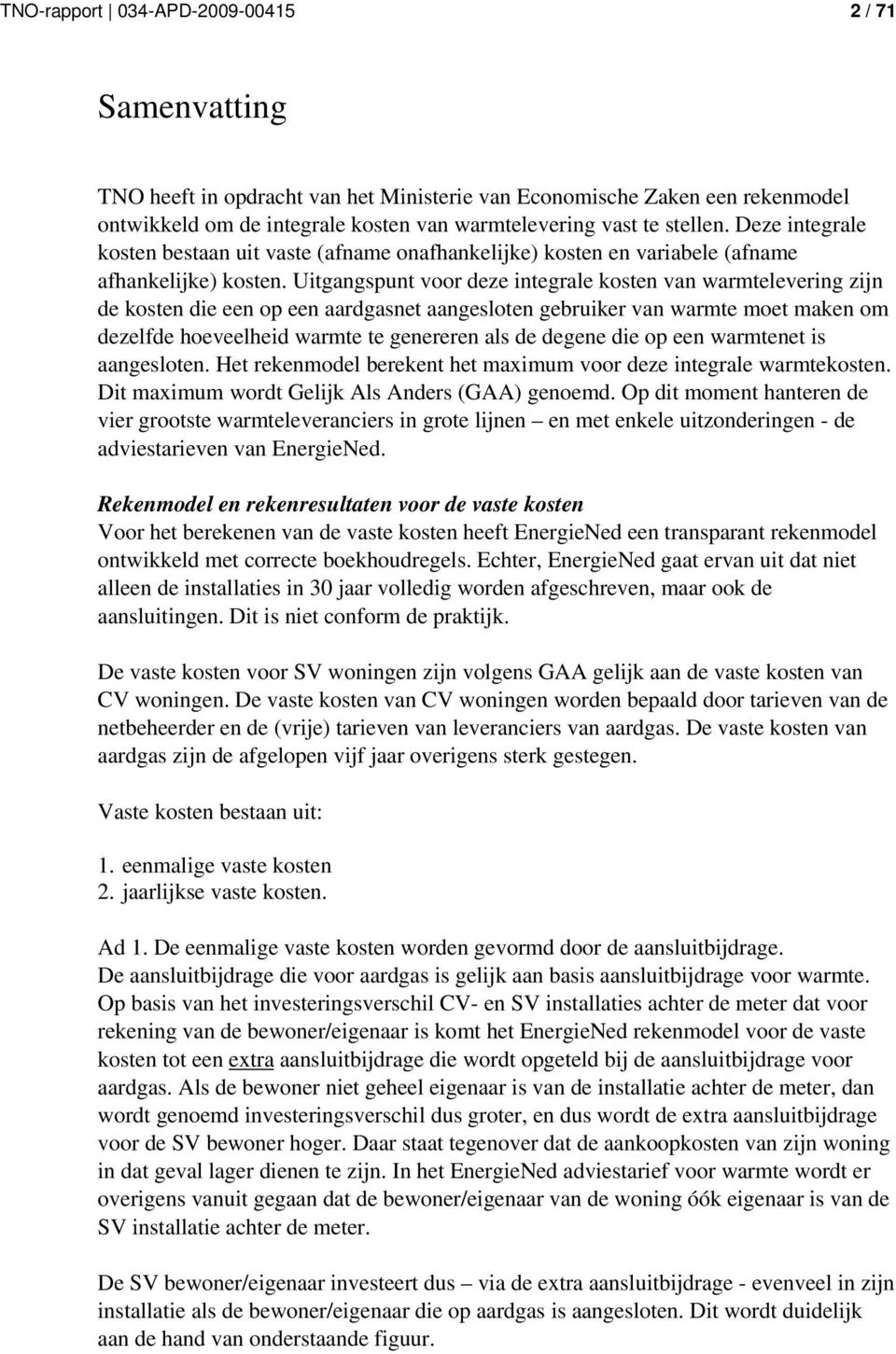 Uitgangspunt voor deze integrale kosten van warmtelevering zijn de kosten die een op een aardgasnet aangesloten gebruiker van warmte moet maken om dezelfde hoeveelheid warmte te genereren als de