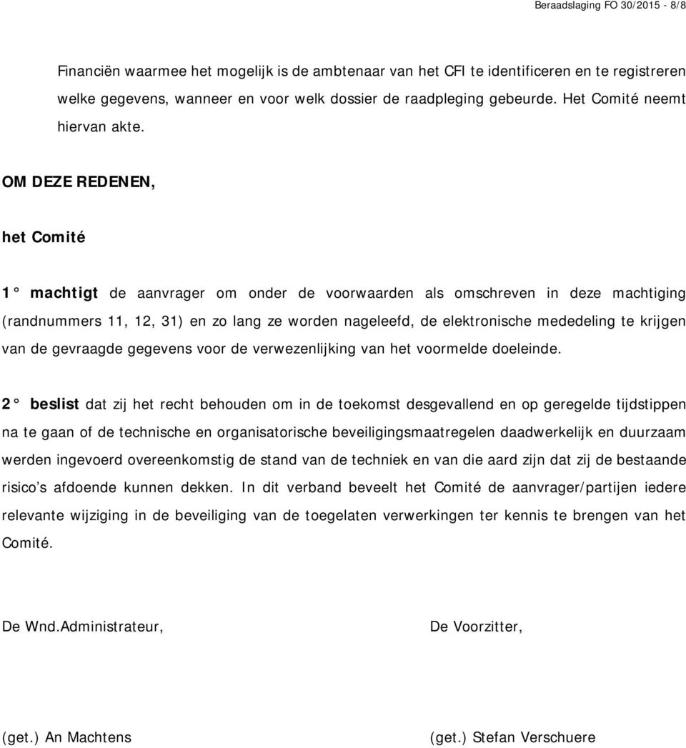 OM DEZE REDENEN, het Comité 1 machtigt de aanvrager om onder de voorwaarden als omschreven in deze machtiging (randnummers 11, 12, 31) en zo lang ze worden nageleefd, de elektronische mededeling te