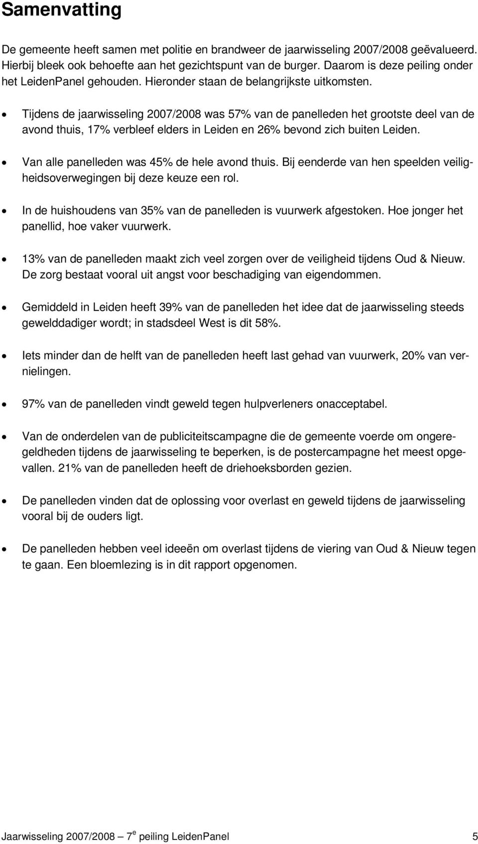 Tijdens de jaarwisseling 2007/2008 was 57% van de panelleden het grootste deel van de avond thuis, 17% verbleef elders in Leiden en 26% bevond zich buiten Leiden.