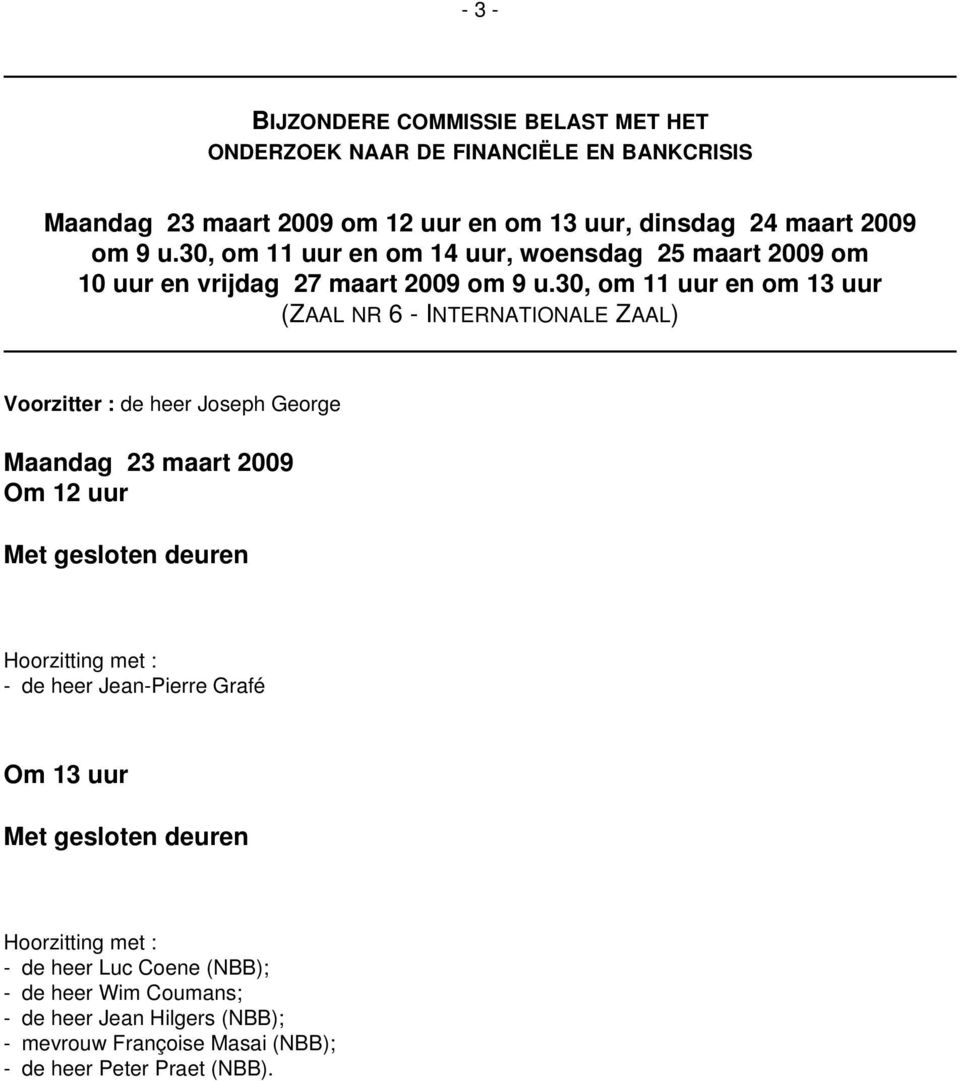 30, om 11 uur en om 13 uur (ZAAL NR 6 - INTERNATIONALE ZAAL) Voorzitter : de heer Joseph George Maandag 23 maart 2009 Om 12 uur Met gesloten deuren