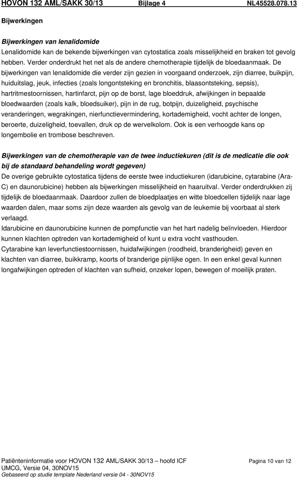 De bijwerkingen van lenalidomide die verder zijn gezien in voorgaand onderzoek, zijn diarree, buikpijn, huiduitslag, jeuk, infecties (zoals longontsteking en bronchitis, blaasontsteking, sepsis),