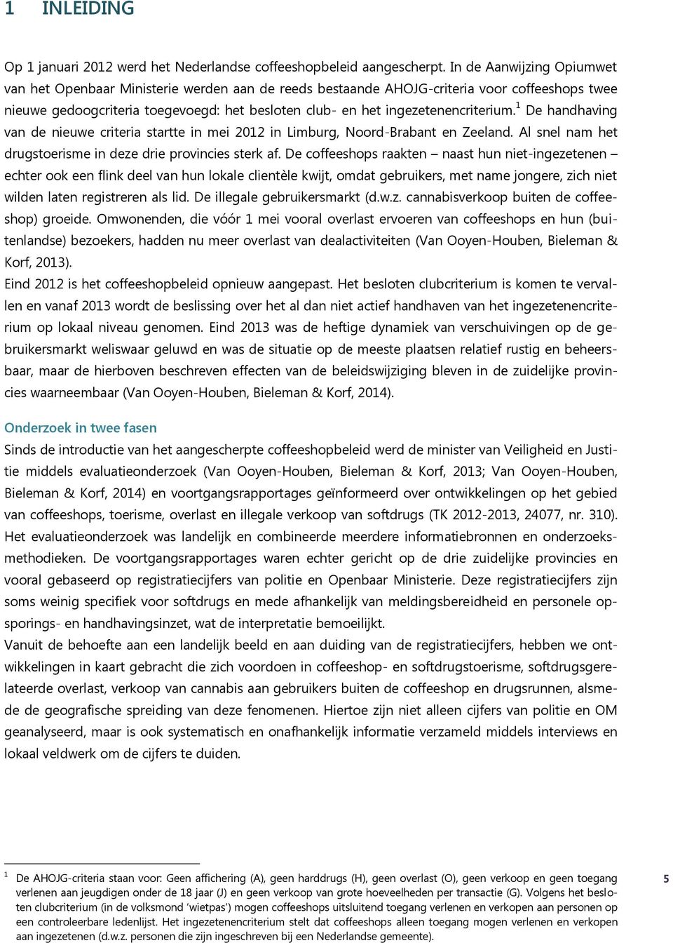 ingezetenencriterium. 1 De handhaving van de nieuwe criteria startte in mei 2012 in Limburg, Noord-Brabant en Zeeland. Al snel nam het drugstoerisme in deze drie provincies sterk af.