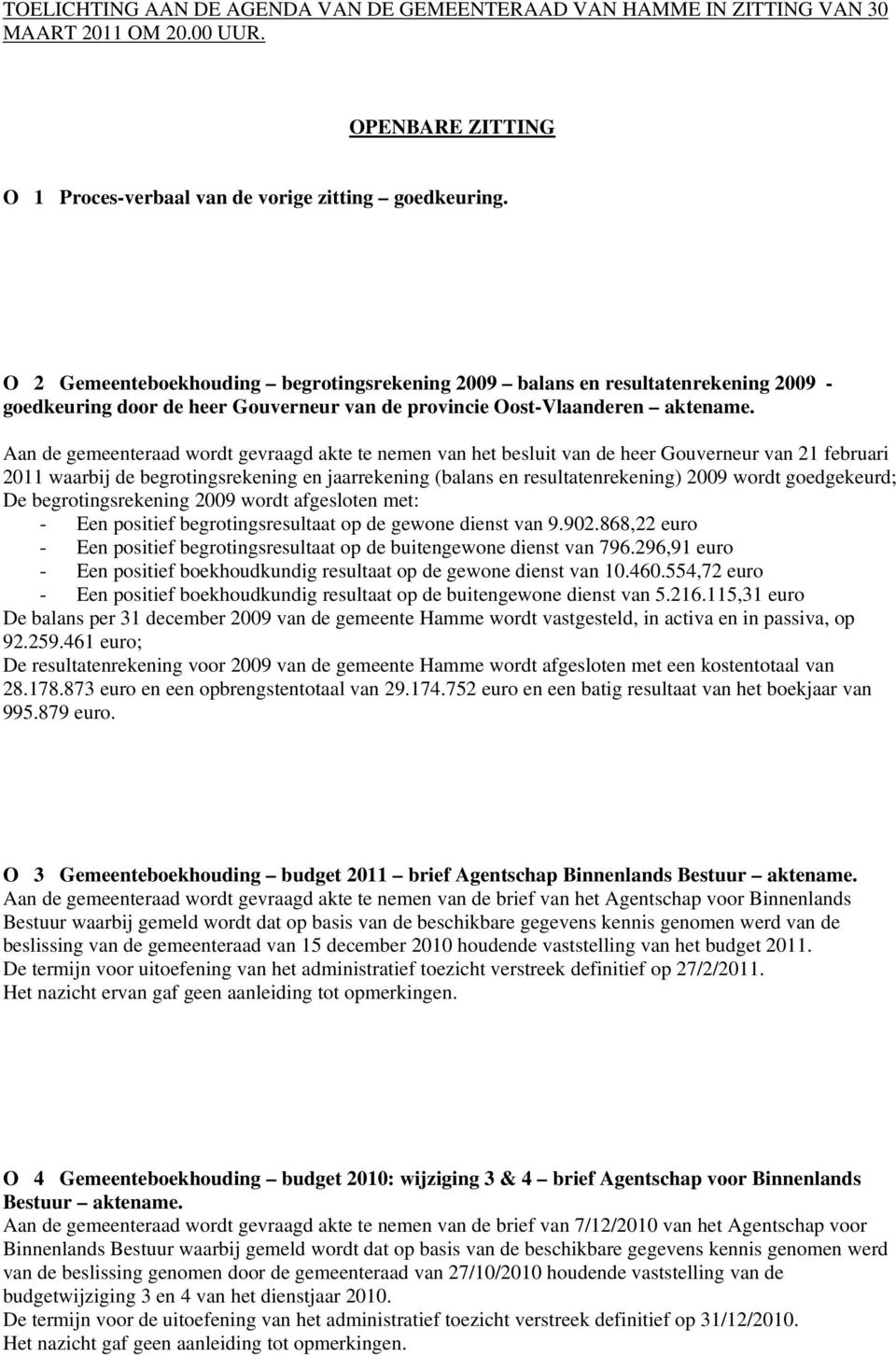 Aan de gemeenteraad wordt gevraagd akte te nemen van het besluit van de heer Gouverneur van 21 februari 2011 waarbij de begrotingsrekening en jaarrekening (balans en resultatenrekening) 2009 wordt