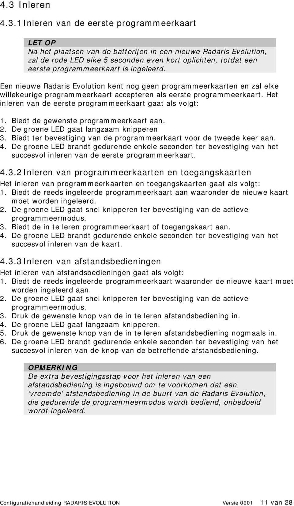 Het inleren van de eerste programmeerkaart gaat als volgt: 1. Biedt de gewenste programmeerkaart aan. 2. De groene LED gaat langzaam knipperen 3.