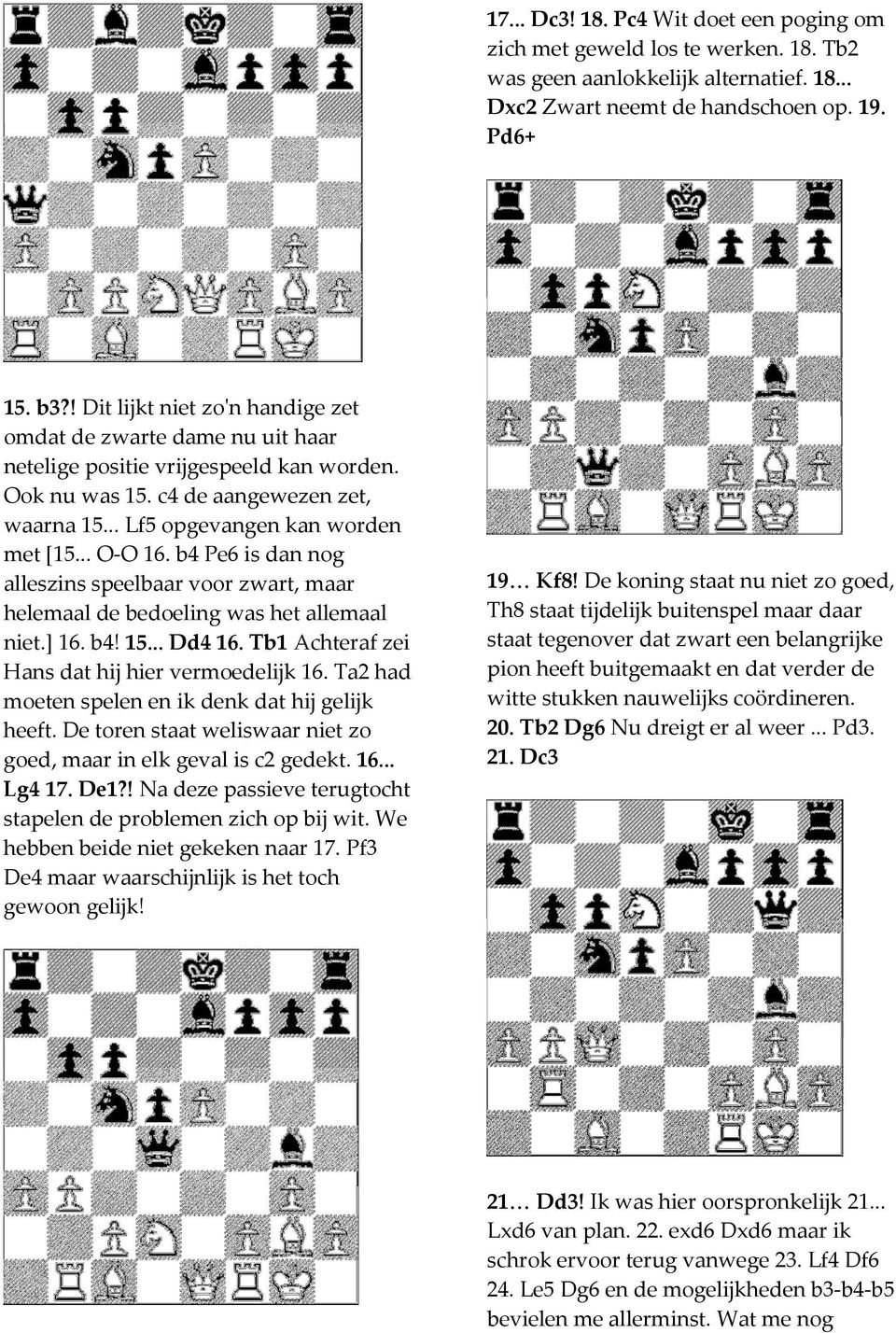 .. O-O 16. b4 Pe6 is dan nog alleszins speelbaar voor zwart, maar helemaal de bedoeling was het allemaal niet.] 16. b4! 15... Dd4 16. Tb1 Achteraf zei Hans dat hij hier vermoedelijk 16.