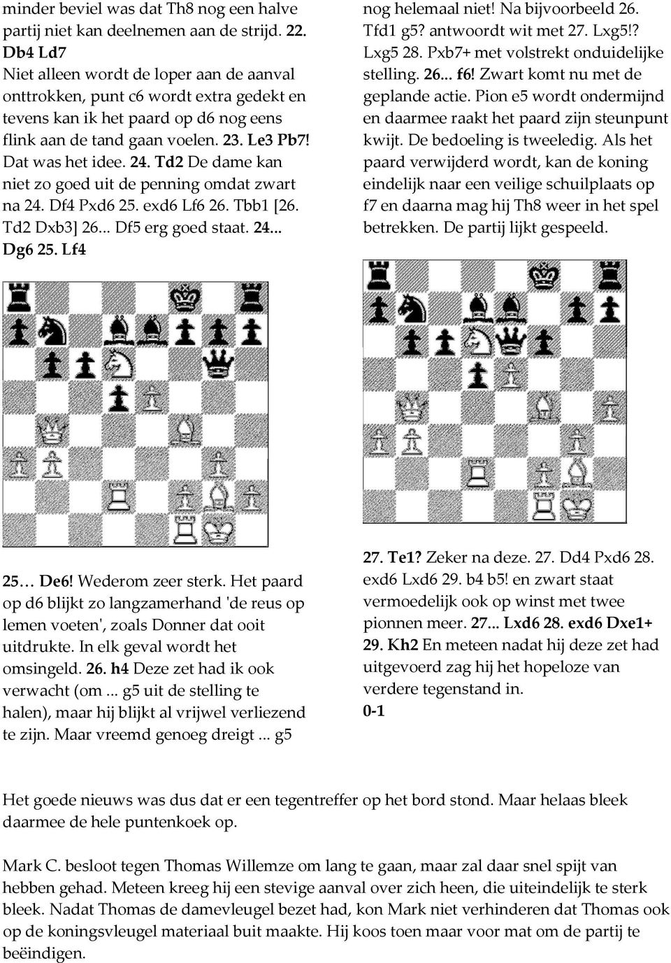 Td2 De dame kan niet zo goed uit de penning omdat zwart na 24. Df4 Pxd6 25. exd6 Lf6 26. Tbb1 [26. Td2 Dxb3] 26... Df5 erg goed staat. 24... Dg6 25. Lf4 nog helemaal niet! Na bijvoorbeeld 26. Tfd1 g5?
