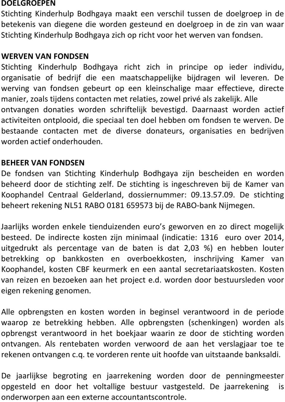 De werving van fondsen gebeurt op een kleinschalige maar effectieve, directe manier, zoals tijdens contacten met relaties, zowel privé als zakelijk.