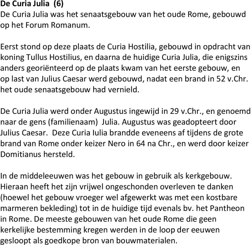 gebouw, en op last van Julius Caesar werd gebouwd, nadat een brand in 52 v.chr. het oude senaatsgebouw had vernield. De Curia Julia werd onder Augustus ingewijd in 29 v.chr., en genoemd naar de gens (familienaam) Julia.