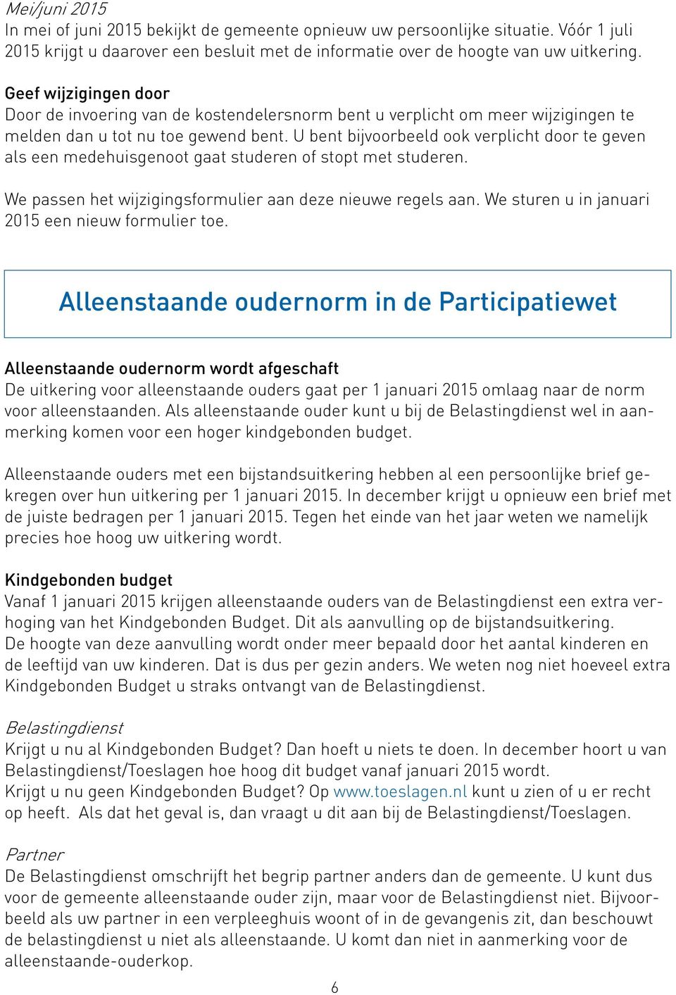 U bent bijvoorbeeld ook verplicht door te geven als een medehuisgenoot gaat studeren of stopt met studeren. We passen het wijzigingsformulier aan deze nieuwe regels aan.