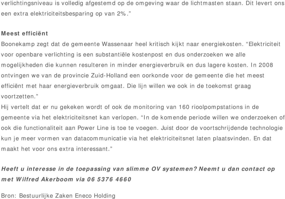 Elektriciteit voor openbare verlichting is een substantiële kostenpost en dus onderzoeken we alle mogelijkheden die kunnen resulteren in minder energieverbruik en dus lagere kosten.